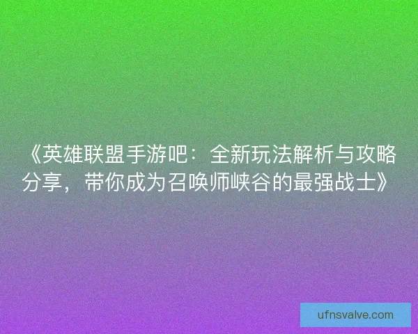 《英雄联盟手游吧：全新玩法解析与攻略分享，带你成为召唤师峡谷的最强战士》